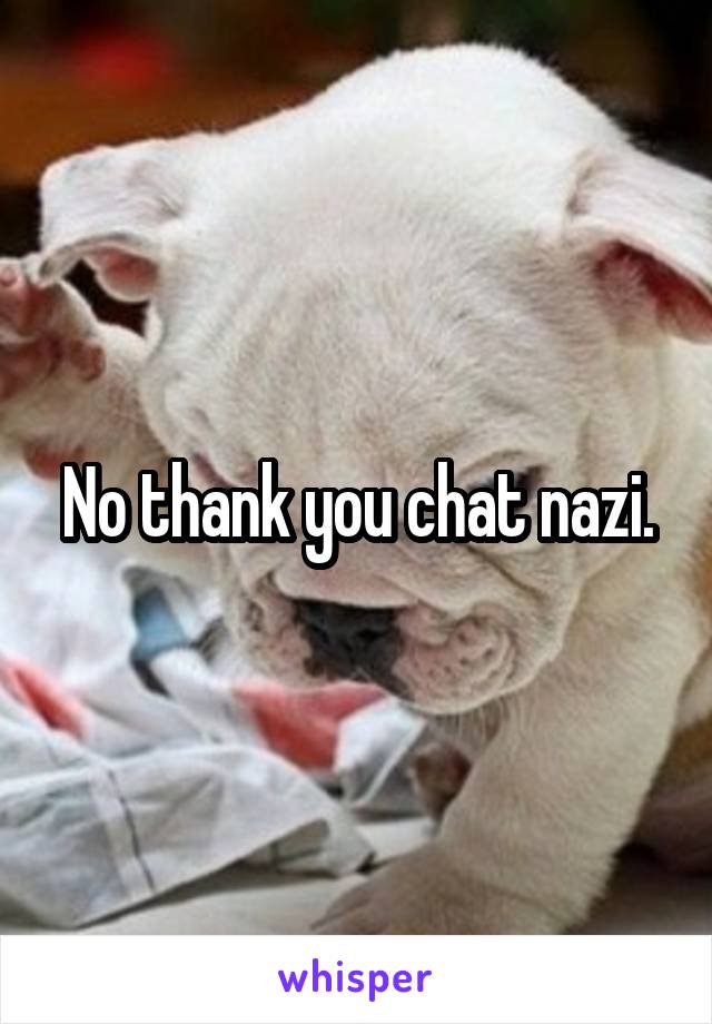 No thank you chat nazi.