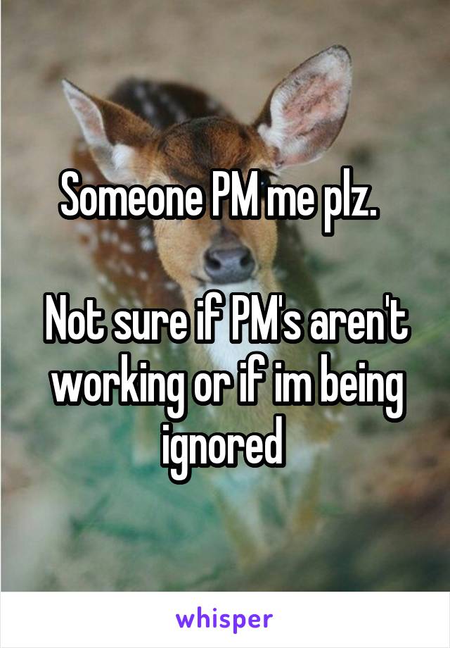 Someone PM me plz.  

Not sure if PM's aren't working or if im being ignored 