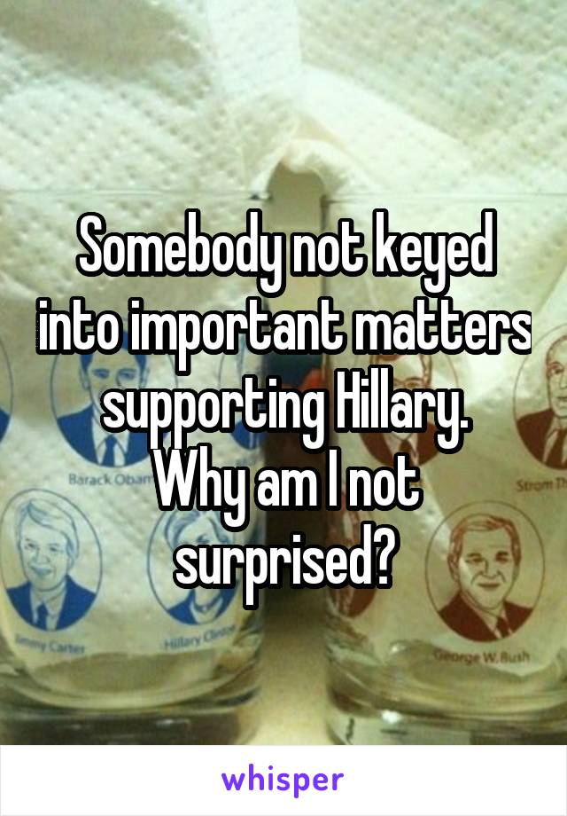 Somebody not keyed into important matters supporting Hillary.
Why am I not surprised?