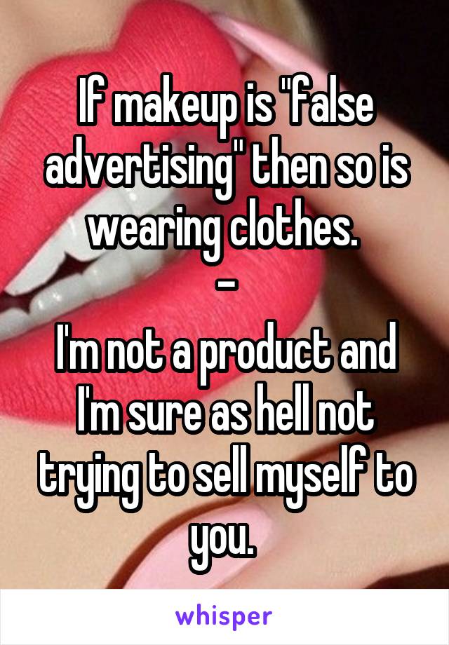 If makeup is "false advertising" then so is wearing clothes. 
-
I'm not a product and I'm sure as hell not trying to sell myself to you. 