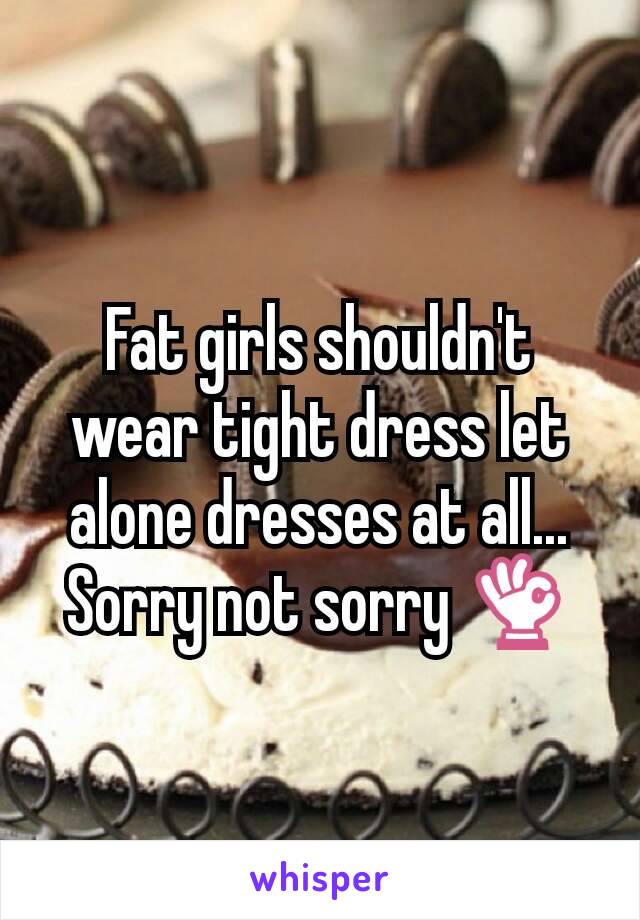 Fat girls shouldn't wear tight dress let alone dresses at all...  Sorry not sorry 👌