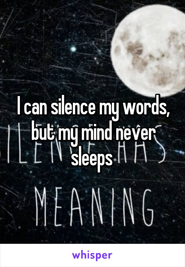 I can silence my words, but my mind never sleeps 