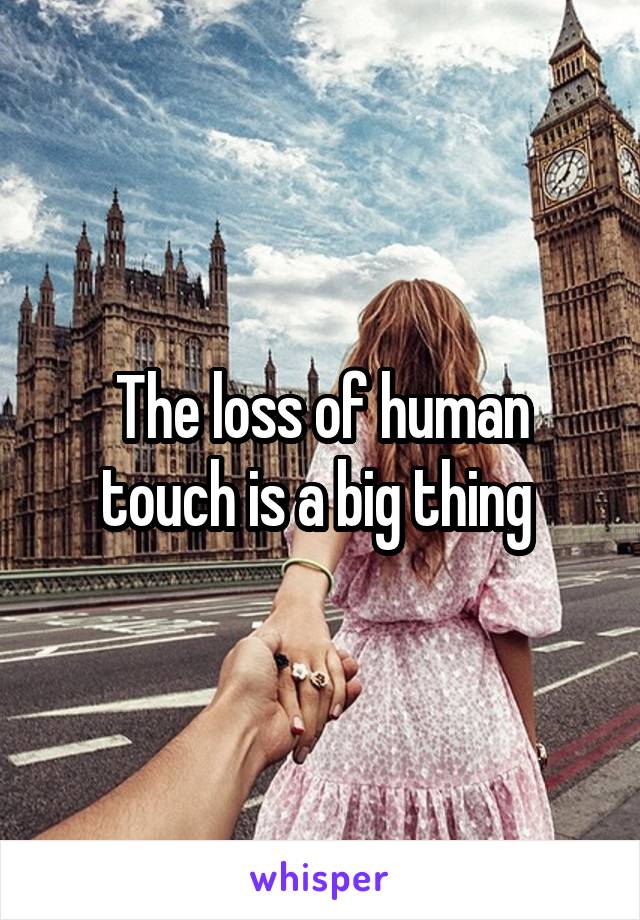 The loss of human touch is a big thing 