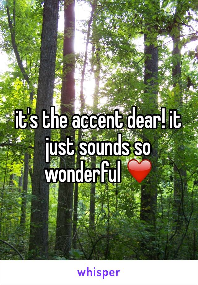 it's the accent dear! it just sounds so wonderful ❤️