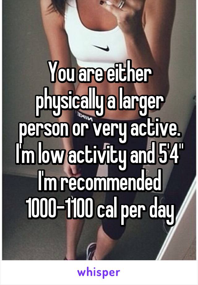 You are either physically a larger person or very active. I'm low activity and 5'4" I'm recommended 1000-1100 cal per day