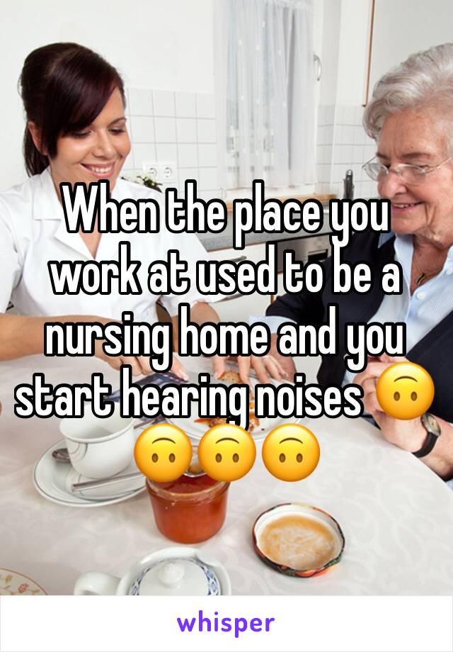 When the place you work at used to be a nursing home and you start hearing noises 🙃🙃🙃🙃