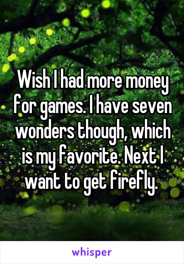 Wish I had more money for games. I have seven wonders though, which is my favorite. Next I want to get firefly. 