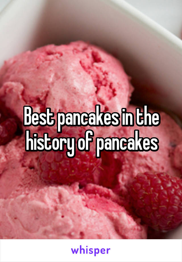 Best pancakes in the history of pancakes