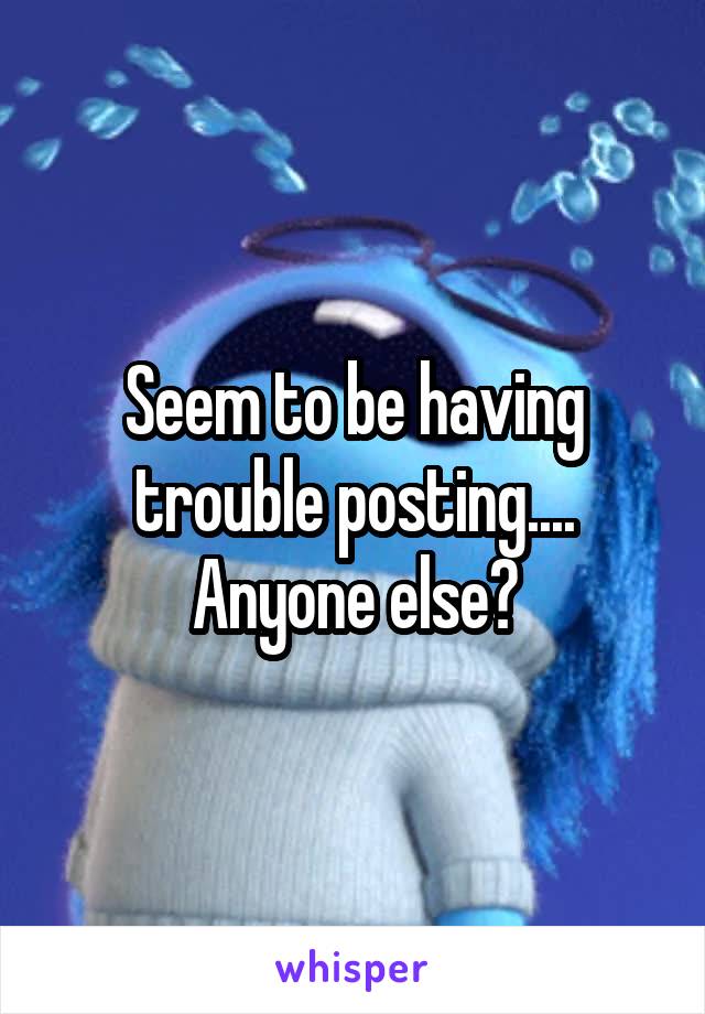 Seem to be having trouble posting....
Anyone else?