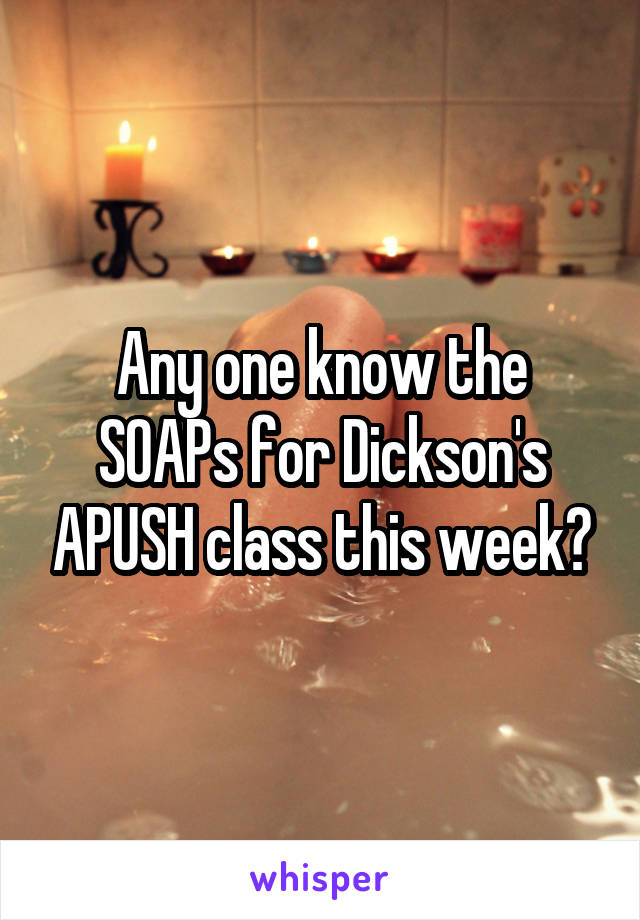 Any one know the SOAPs for Dickson's APUSH class this week?