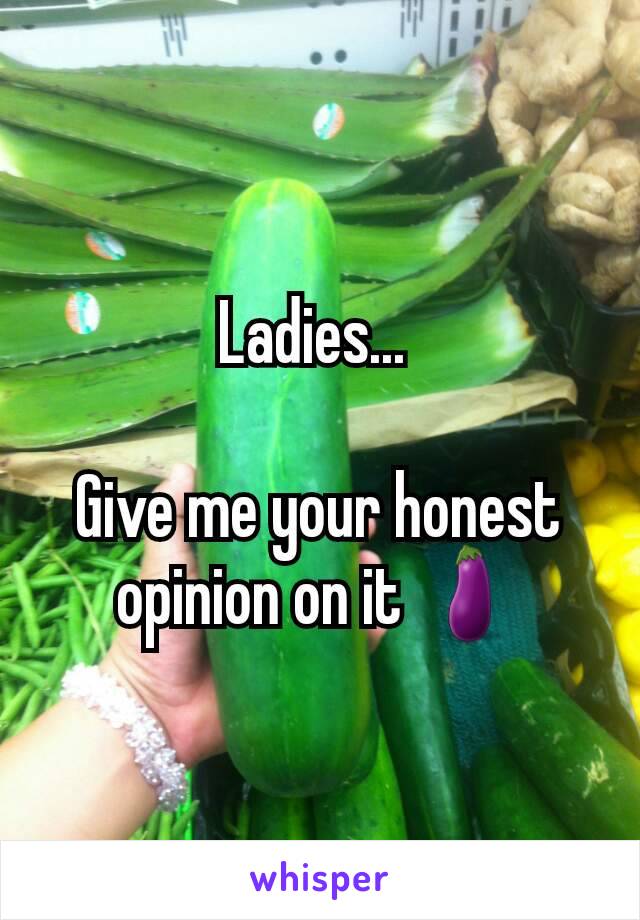 Ladies... 

Give me your honest opinion on it 🍆