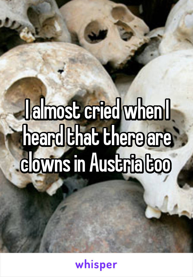 I almost cried when I heard that there are clowns in Austria too 