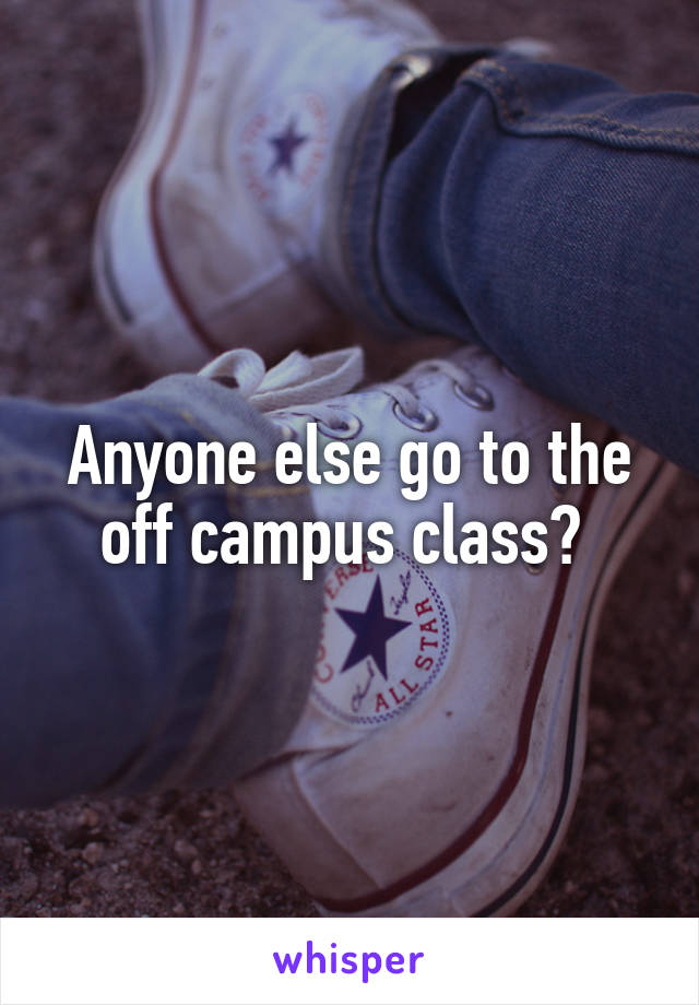 Anyone else go to the off campus class? 