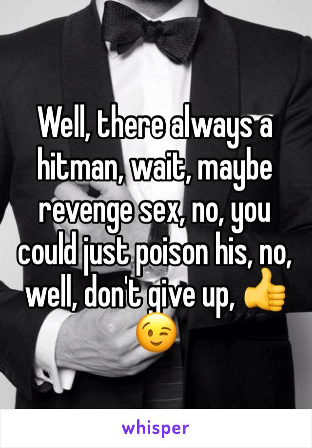 Well, there always a hitman, wait, maybe revenge sex, no, you could just poison his, no, well, don't give up, 👍😉