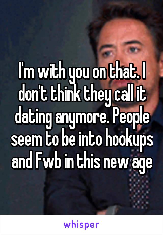 I'm with you on that. I don't think they call it dating anymore. People seem to be into hookups and Fwb in this new age