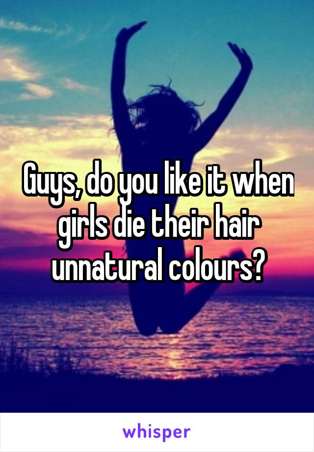 Guys, do you like it when girls die their hair unnatural colours?