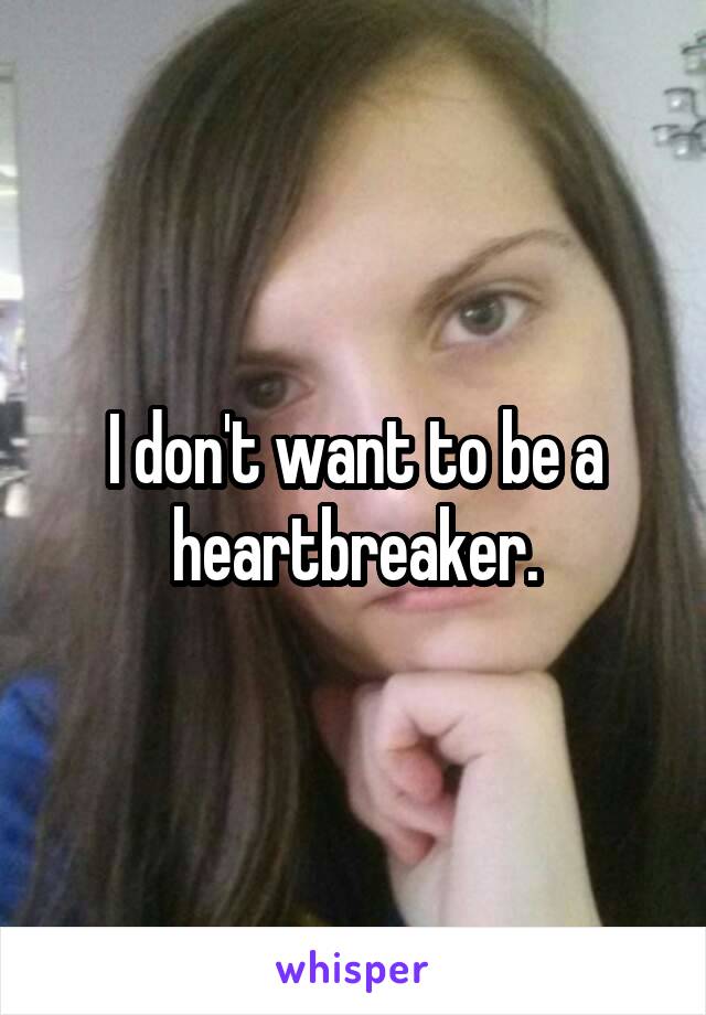 I don't want to be a heartbreaker.