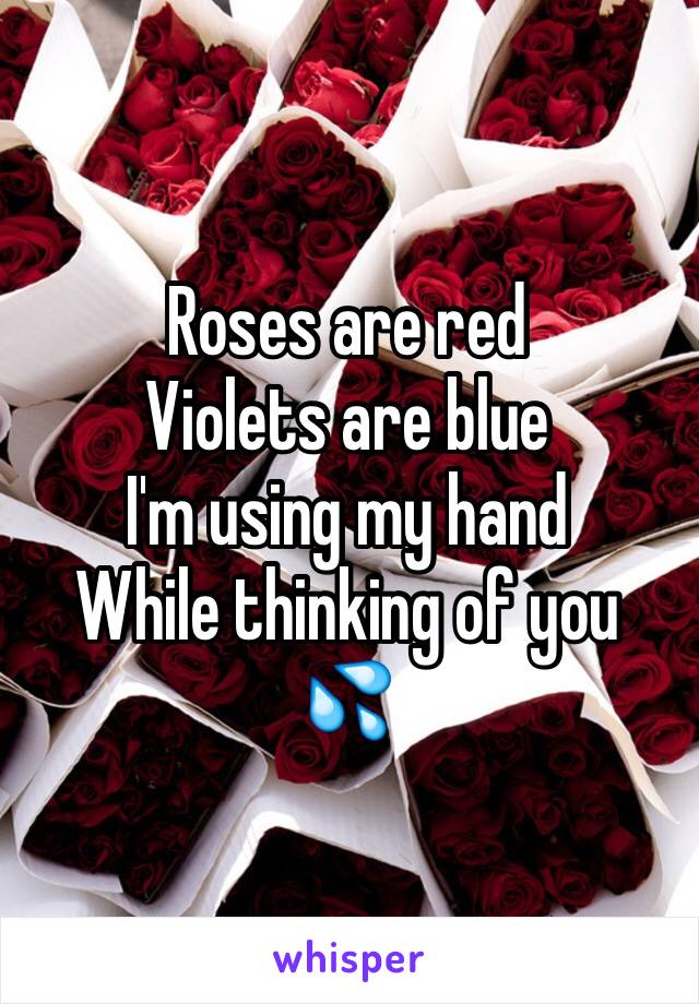 Roses are red 
Violets are blue
I'm using my hand 
While thinking of you 💦