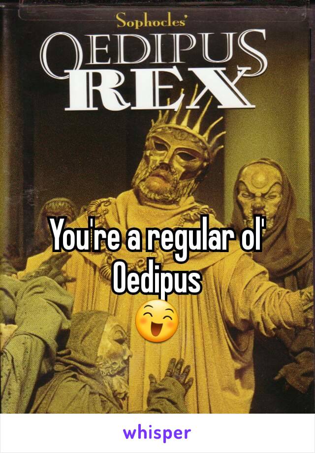 You're a regular ol' Oedipus
😄