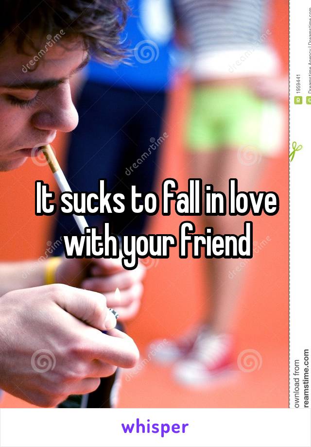 It sucks to fall in love with your friend