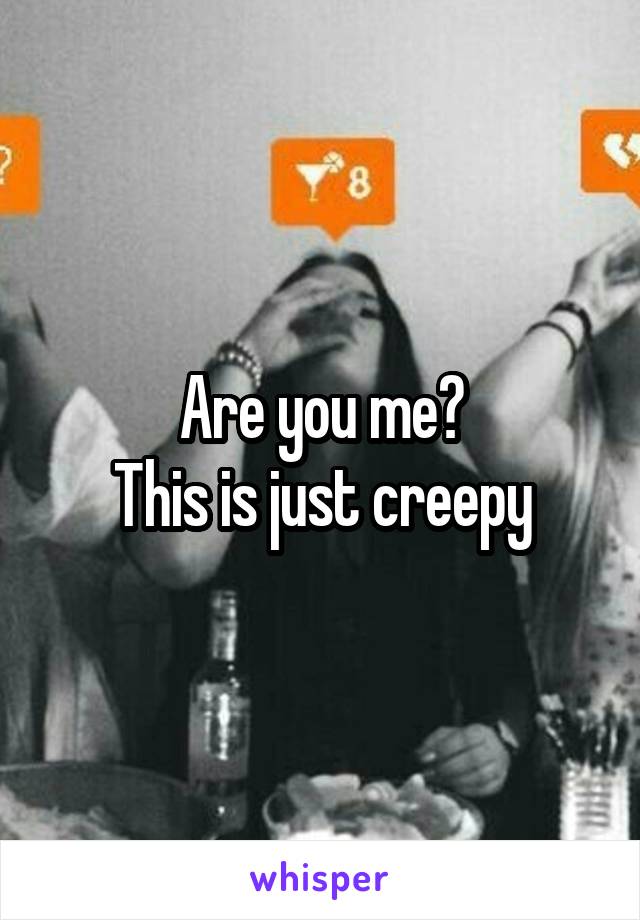 Are you me?
This is just creepy