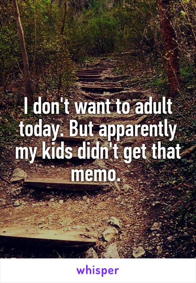 I don't want to adult today. But apparently my kids didn't get that memo. 