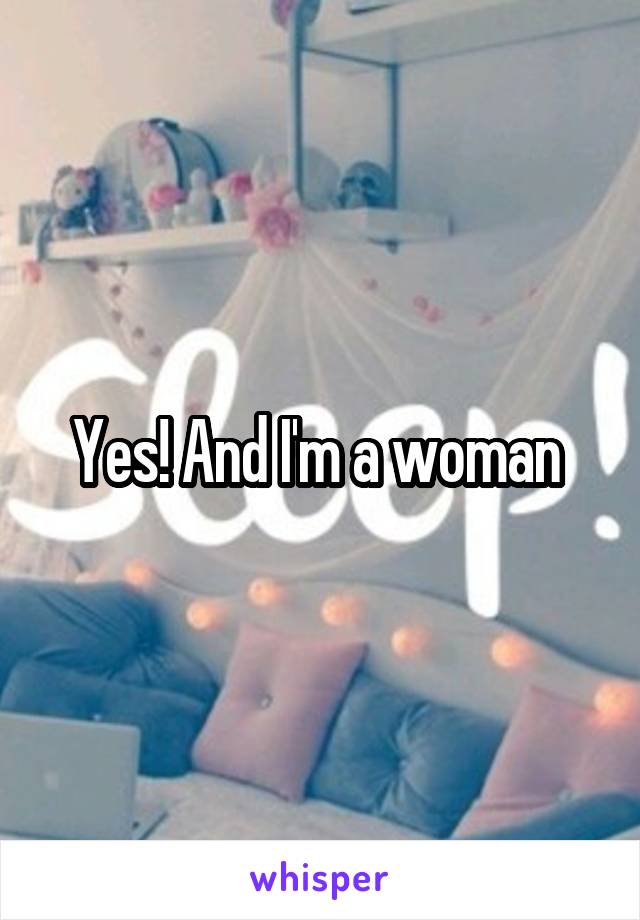 Yes! And I'm a woman 