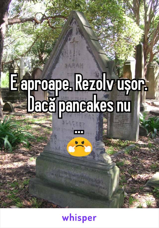 E aproape. Rezolv ușor. Dacă pancakes nu
...
😤