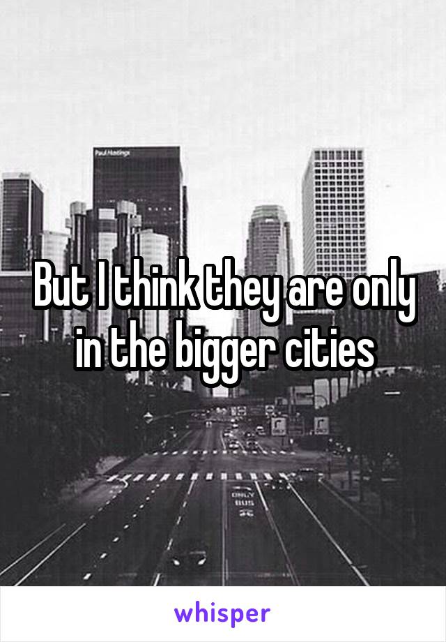But I think they are only in the bigger cities