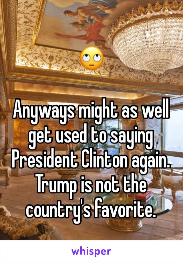 🙄

Anyways might as well get used to saying President Clinton again. Trump is not the country's favorite.