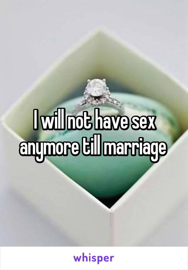 I will not have sex anymore till marriage 