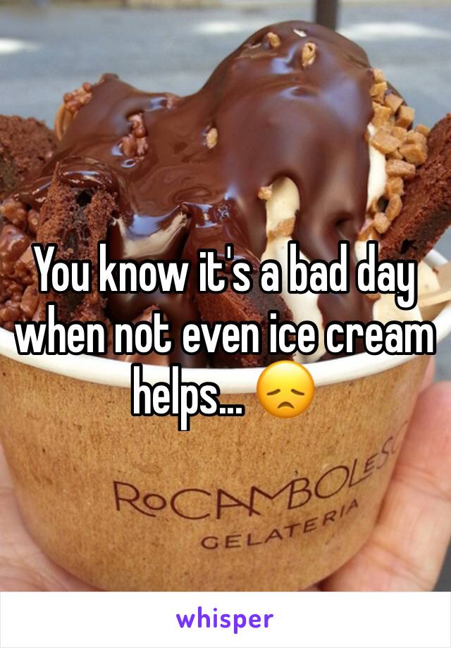 You know it's a bad day when not even ice cream helps... 😞