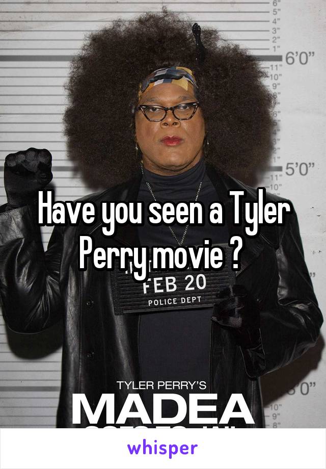 Have you seen a Tyler Perry movie ? 