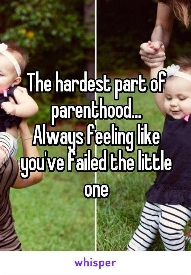 The hardest part of parenthood...
Always feeling like you've failed the little one