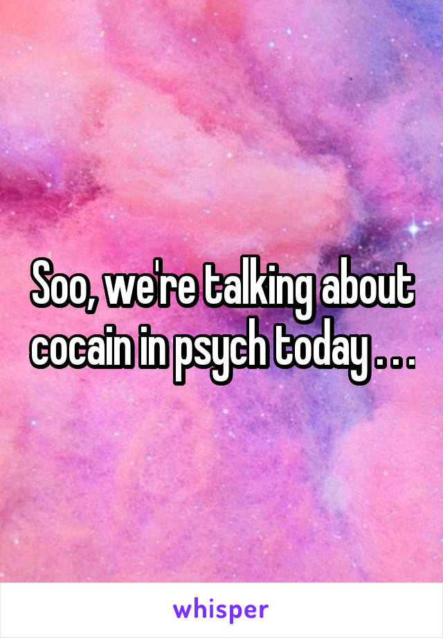 Soo, we're talking about cocain in psych today . . .