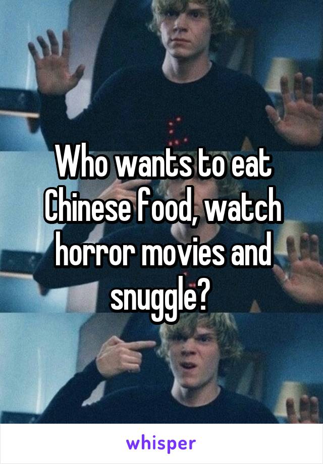 Who wants to eat Chinese food, watch horror movies and snuggle? 