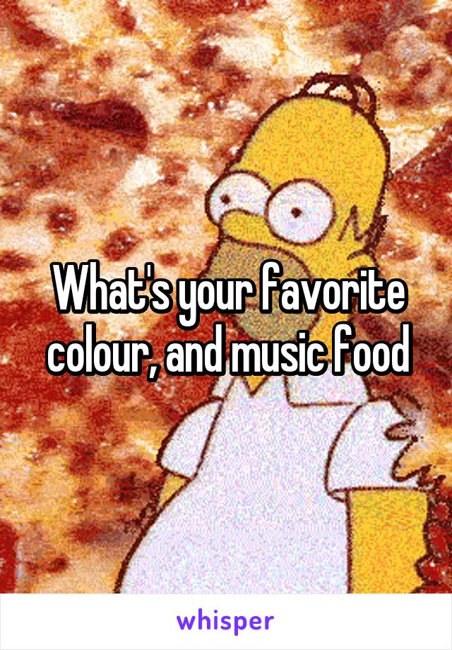 What's your favorite colour, and music food