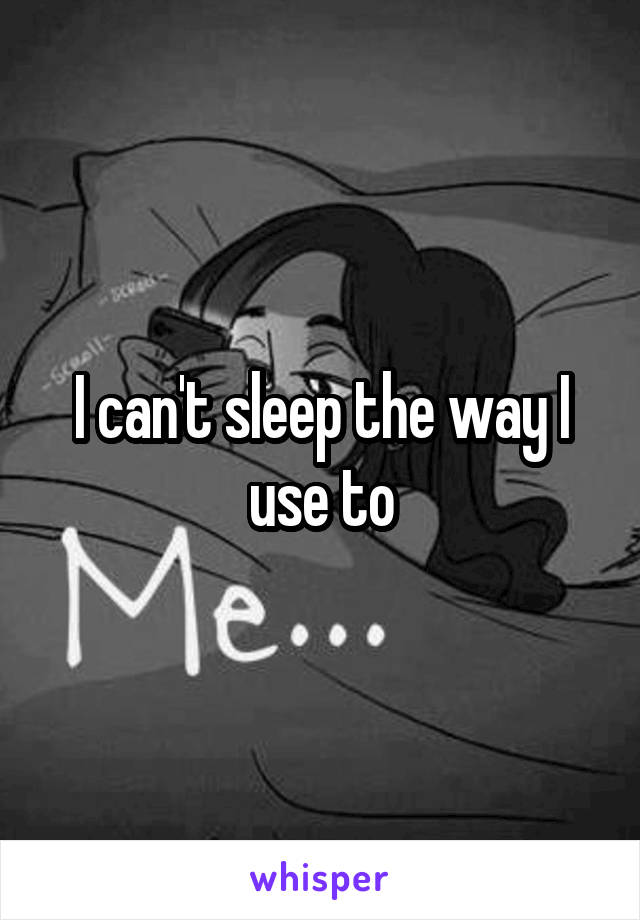 I can't sleep the way I use to