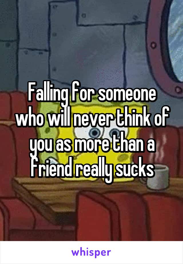 Falling for someone who will never think of you as more than a friend really sucks