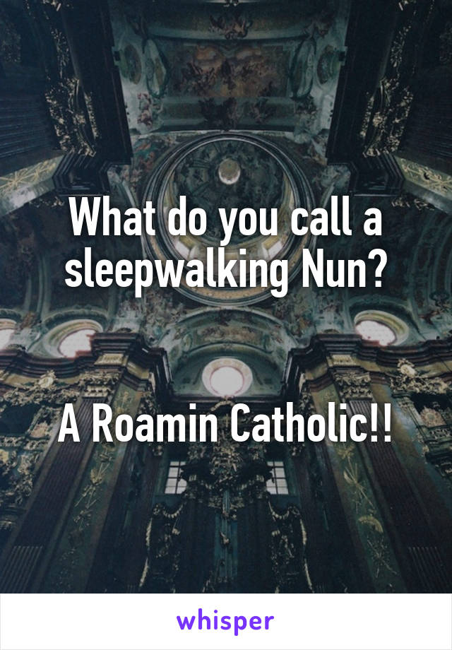 What do you call a sleepwalking Nun?


A Roamin Catholic!!