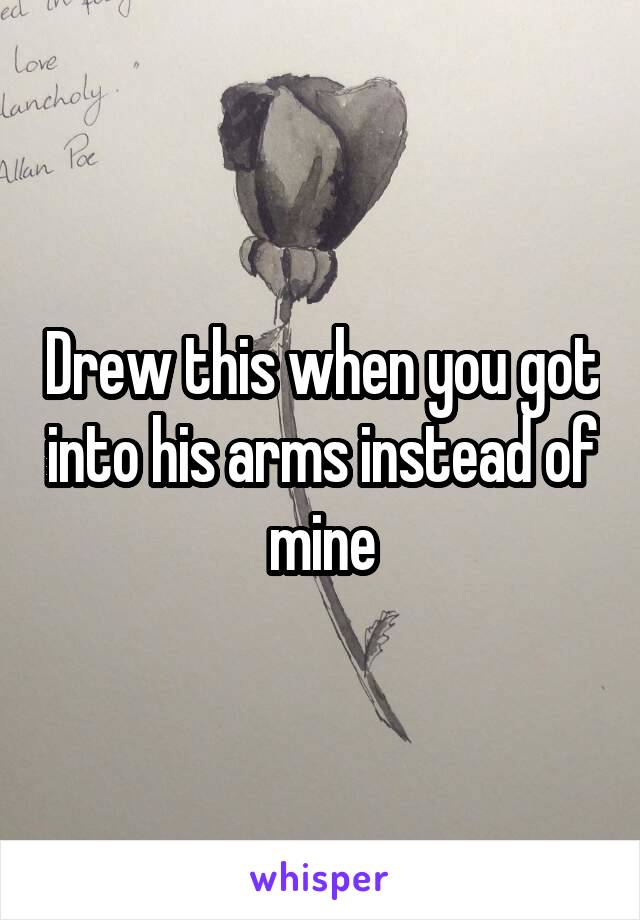 Drew this when you got into his arms instead of mine