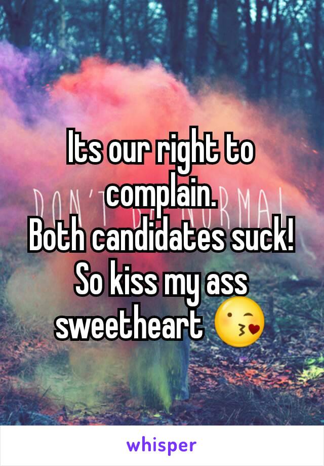 Its our right to complain.
Both candidates suck!
So kiss my ass sweetheart 😘