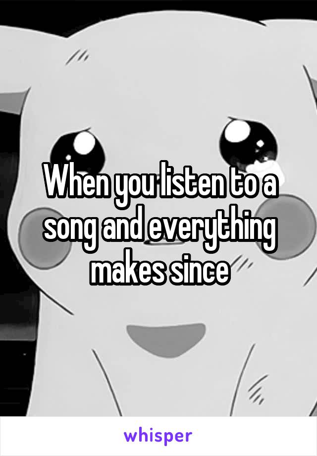 When you listen to a song and everything makes since