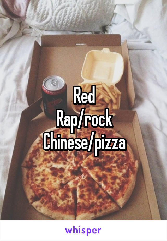 Red
Rap/rock
Chinese/pizza