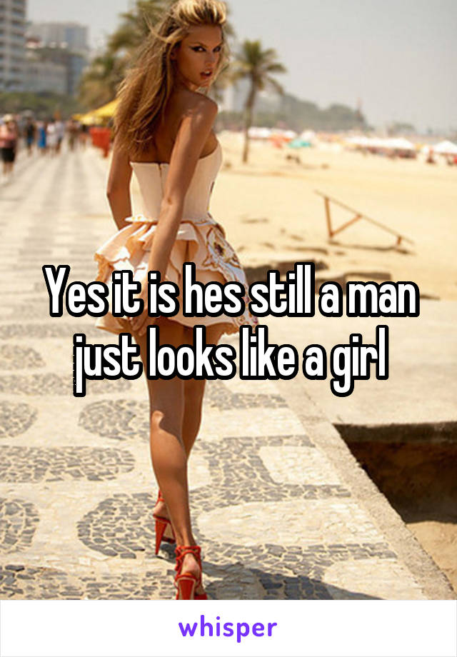 Yes it is hes still a man just looks like a girl