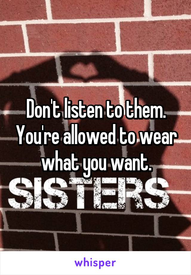 Don't listen to them. You're allowed to wear what you want.