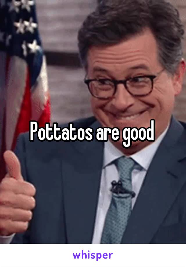 Pottatos are good 