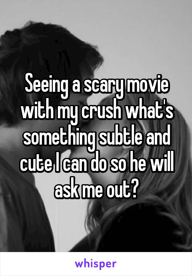 Seeing a scary movie with my crush what's something subtle and cute I can do so he will ask me out?