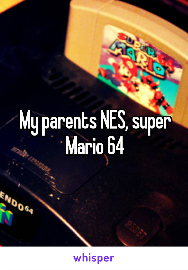 My parents NES, super Mario 64