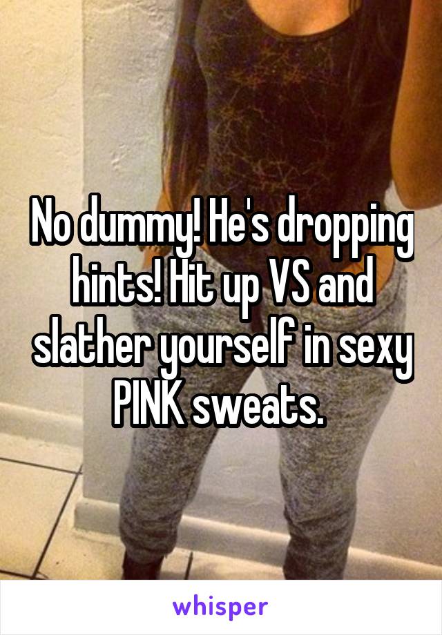 No dummy! He's dropping hints! Hit up VS and slather yourself in sexy PINK sweats. 